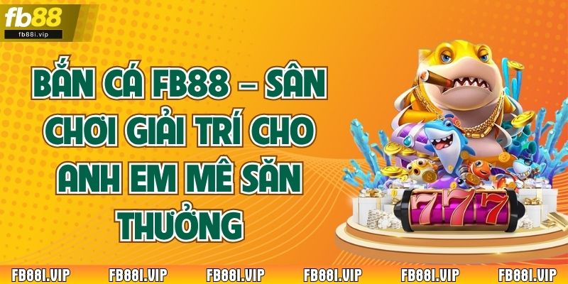Bắn Cá Fb88 – Sân Chơi Giải Trí Cho Anh Em Mê Săn Thưởng