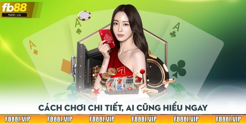 Cách chơi chi tiết, ai cũng hiểu ngay