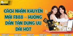 Cách Nhận Khuyến Mãi FB88 – Hướng Dẫn Tận Dụng Ưu Đãi Hot