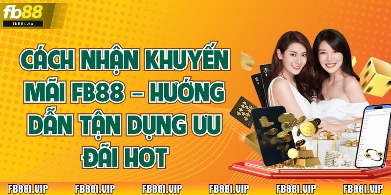 Cách Nhận Khuyến Mãi FB88 – Hướng Dẫn Tận Dụng Ưu Đãi Hot