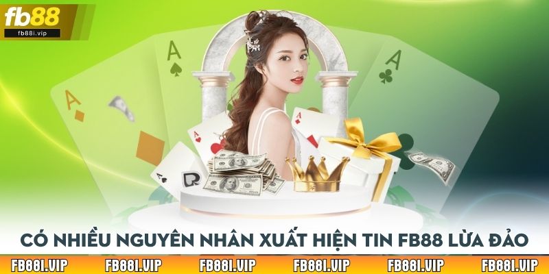 Có nhiều nguyên nhân xuất hiện tin FB88 lừa đảo
