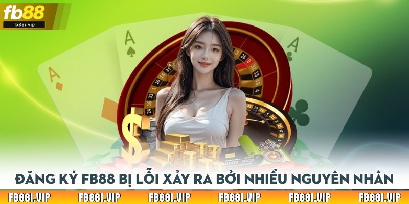 Đăng ký FB88 bị lỗi xảy ra bởi nhiều nguyên nhân