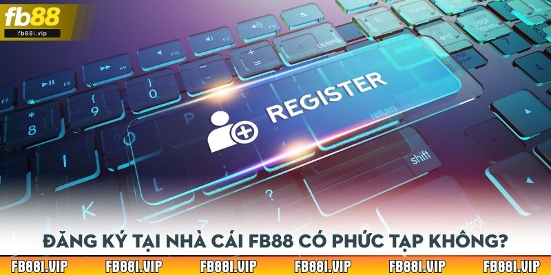 Đăng ký tại nhà cái Fb88 có phức tạp không?