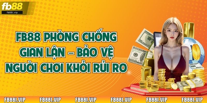 FB88 Phòng Chống Gian Lận – Bảo Vệ Người Chơi Khỏi Rủi Ro