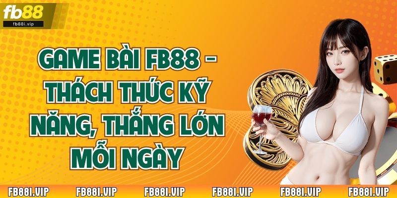 Game Bài Fb88 - Thách Thức Kỹ Năng, Thắng Lớn Mỗi Ngày