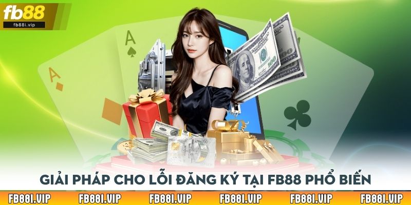 Giải pháp cho lỗi đăng ký tại FB88 phổ biến