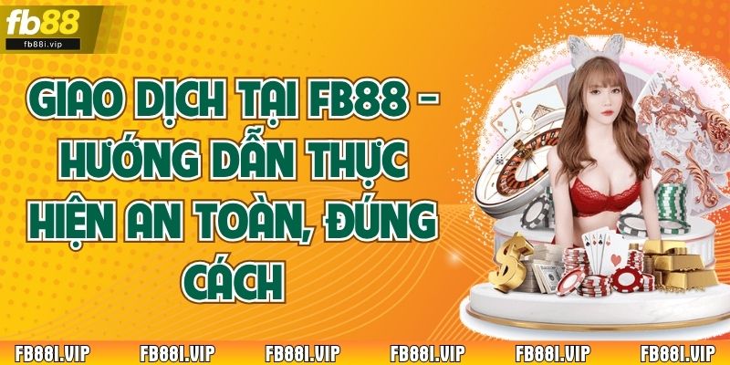 Giao Dịch Tại FB88 - Hướng Dẫn Thực Hiện An Toàn, Đúng Cách