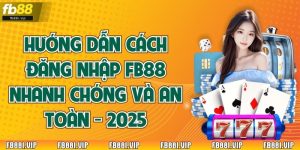 Hướng Dẫn Cách Đăng Nhập FB88 Nhanh Chóng Và An Toàn - 2025
