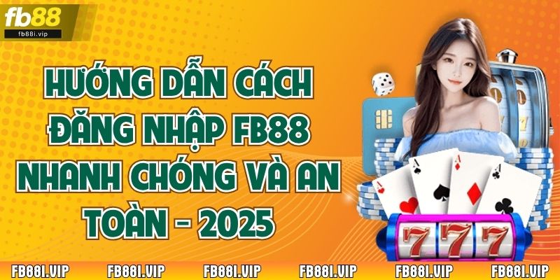 Hướng Dẫn Cách Đăng Nhập FB88 Nhanh Chóng Và An Toàn - 2025