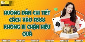 Hướng Dẫn Chi Tiết Cách Vào FB88 Không Bị Chặn Hiệu Quả