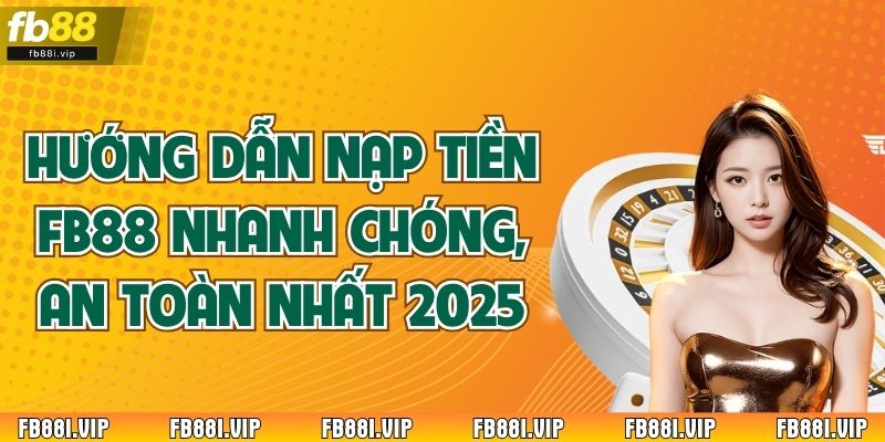 Hướng Dẫn Nạp Tiền FB88 Nhanh Chóng, An Toàn Nhất 2025