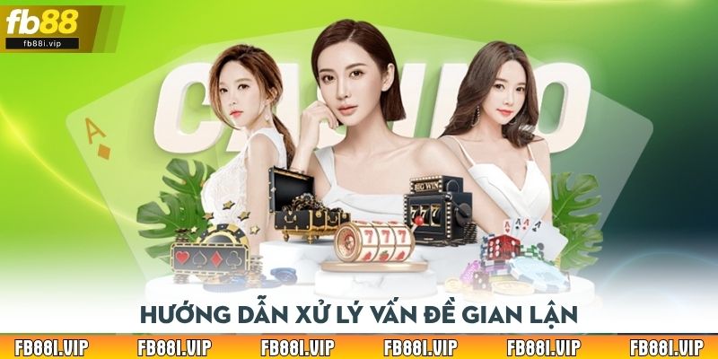Hướng dẫn xử lý vấn đề gian lận