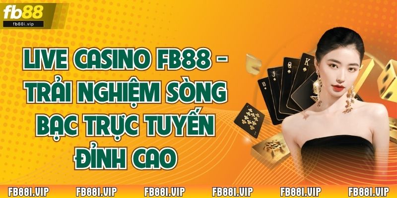 Live Casino FB88 - Trải Nghiệm Sòng Bạc Trực Tuyến Đỉnh Cao