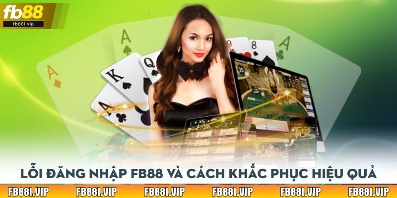 Lỗi đăng nhập FB88 và cách khắc phục hiệu quả trong từng trường hợp