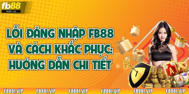 Lỗi Đăng Nhập FB88 và Cách Khắc Phục: Hướng Dẫn Chi Tiết