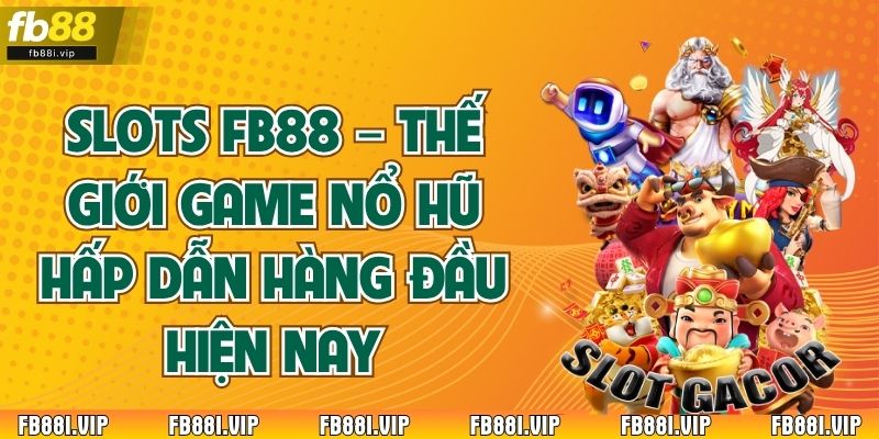 Slots FB88 – Thế Giới Game Nổ Hũ Hấp Dẫn Hàng Đầu Hiện Nay
