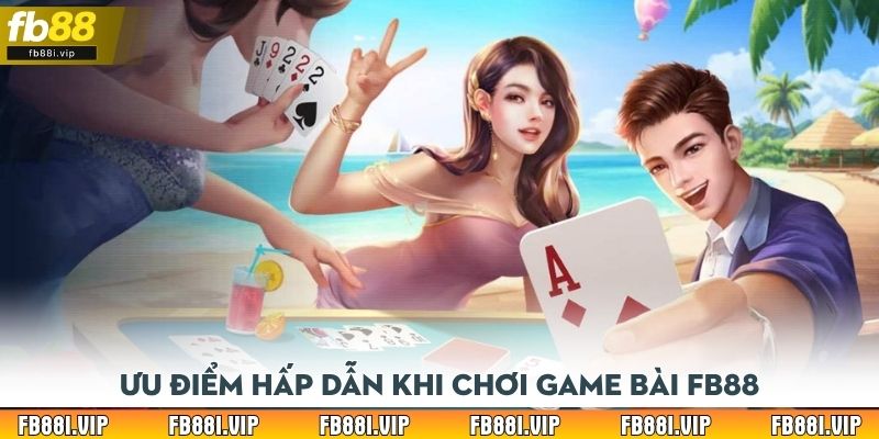 Ưu điểm hấp dẫn khi chơi game bài FB88