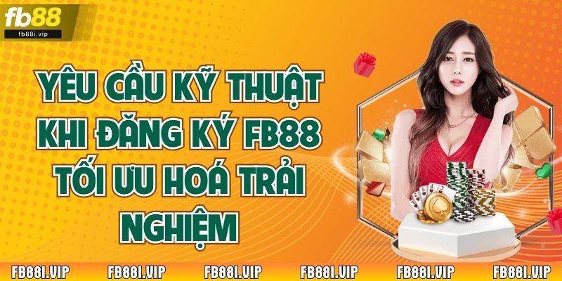 Yêu Cầu Kỹ Thuật Khi Đăng Ký FB88 Tối Ưu Hoá Trải Nghiệm